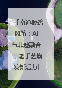 南通板鹞风筝：AI与非遗融合，老手艺焕发新活力
